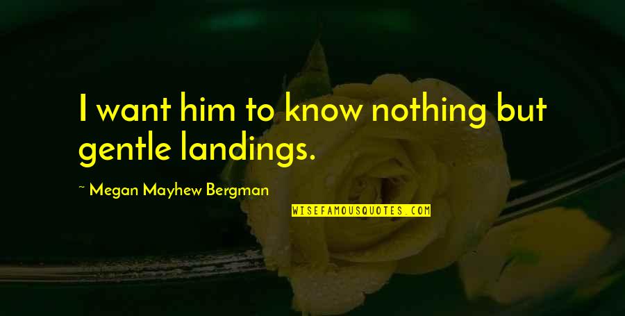 Landings Quotes By Megan Mayhew Bergman: I want him to know nothing but gentle