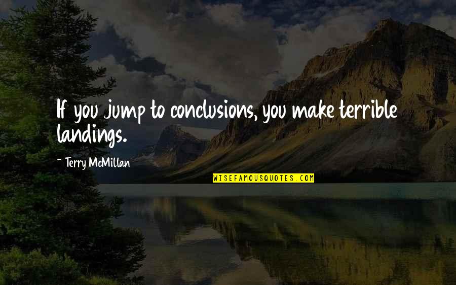 Landings Quotes By Terry McMillan: If you jump to conclusions, you make terrible