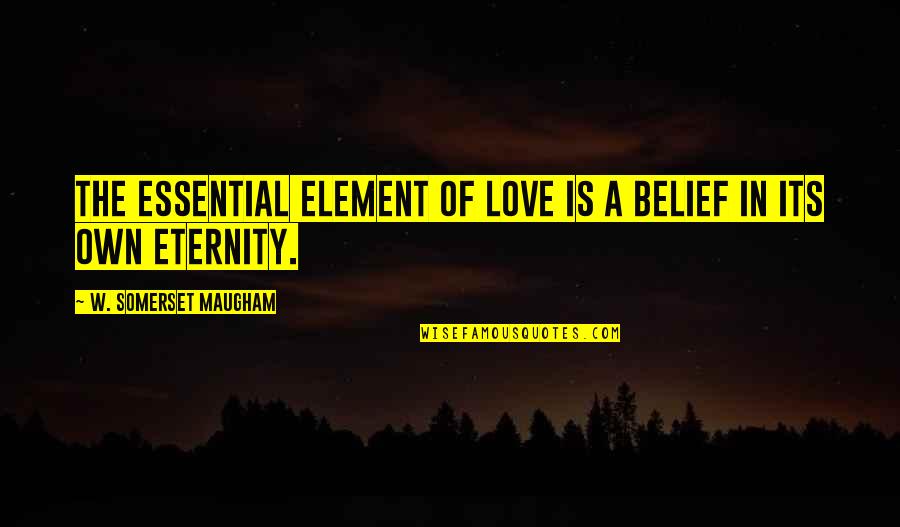 Landings Quotes By W. Somerset Maugham: The essential element of love is a belief