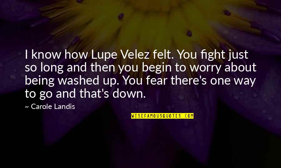 Landis's Quotes By Carole Landis: I know how Lupe Velez felt. You fight