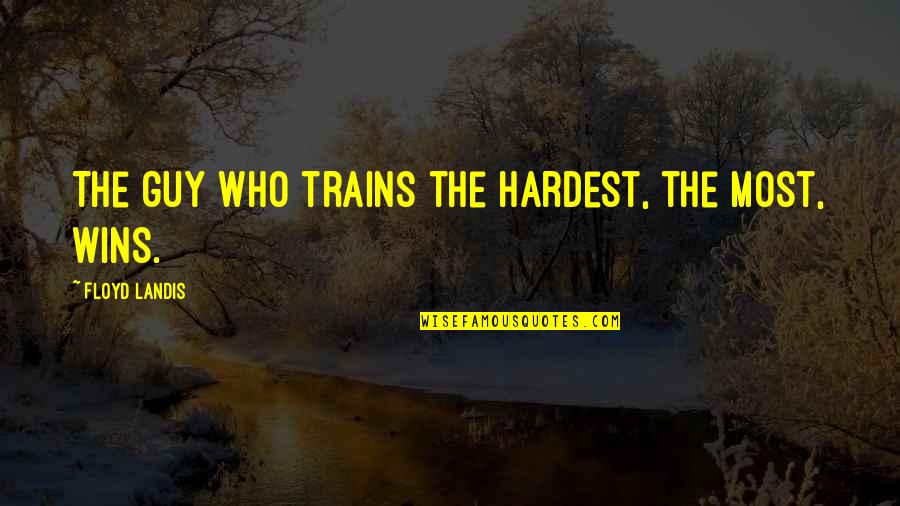 Landis's Quotes By Floyd Landis: The guy who trains the hardest, the most,