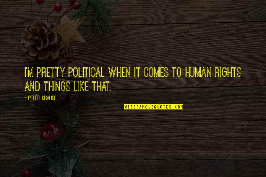 Landivar Y Quotes By Peter Krause: I'm pretty political when it comes to human