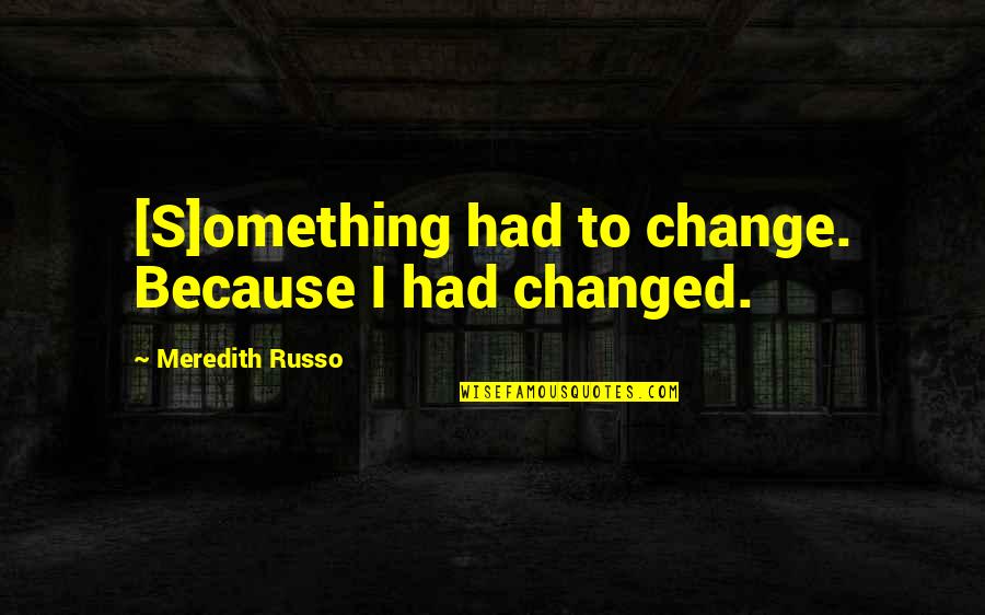 Landlines Quotes By Meredith Russo: [S]omething had to change. Because I had changed.