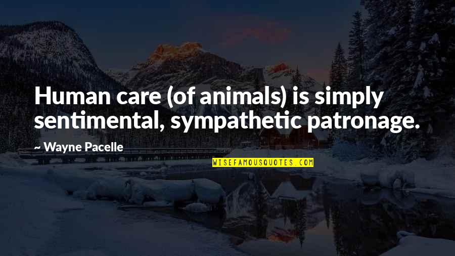 Landmans Handbook Quotes By Wayne Pacelle: Human care (of animals) is simply sentimental, sympathetic