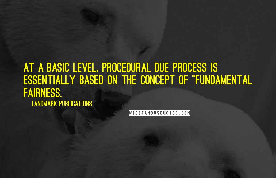 LandMark Publications quotes: At a basic level, procedural due process is essentially based on the concept of "fundamental fairness.