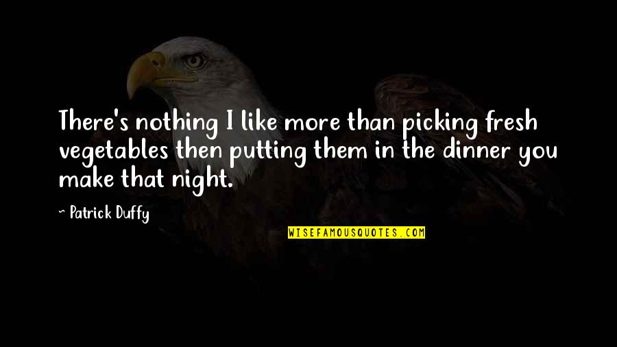 Landolfi Pawleys Quotes By Patrick Duffy: There's nothing I like more than picking fresh Landolfi Pawleys Quotes By Patrick Duffy: There's nothing I like more than picking fresh