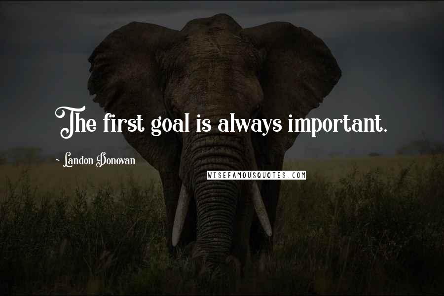 Landon Donovan quotes: The first goal is always important.