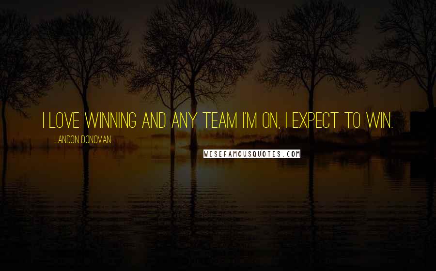 Landon Donovan quotes: I love winning and any team I'm on, I expect to win.