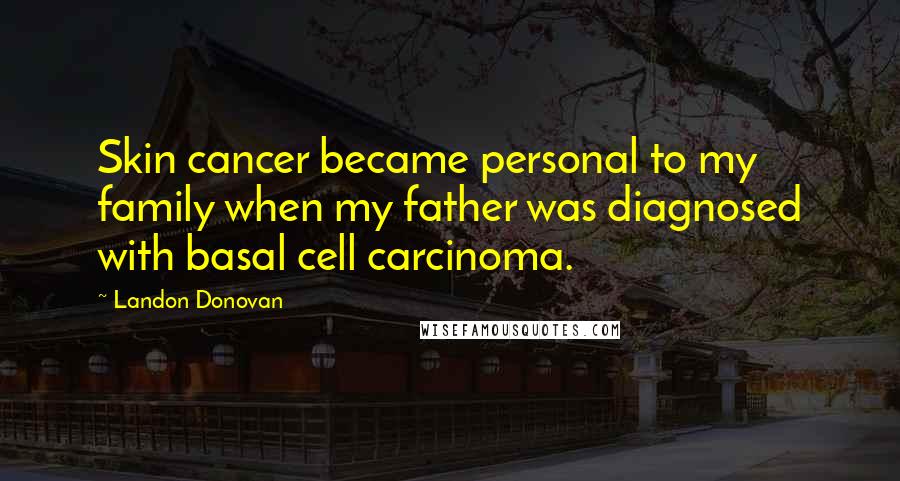 Landon Donovan quotes: Skin cancer became personal to my family when my father was diagnosed with basal cell carcinoma.