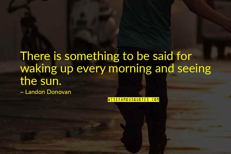 Landon Donovan Quotes By Landon Donovan: There is something to be said for waking