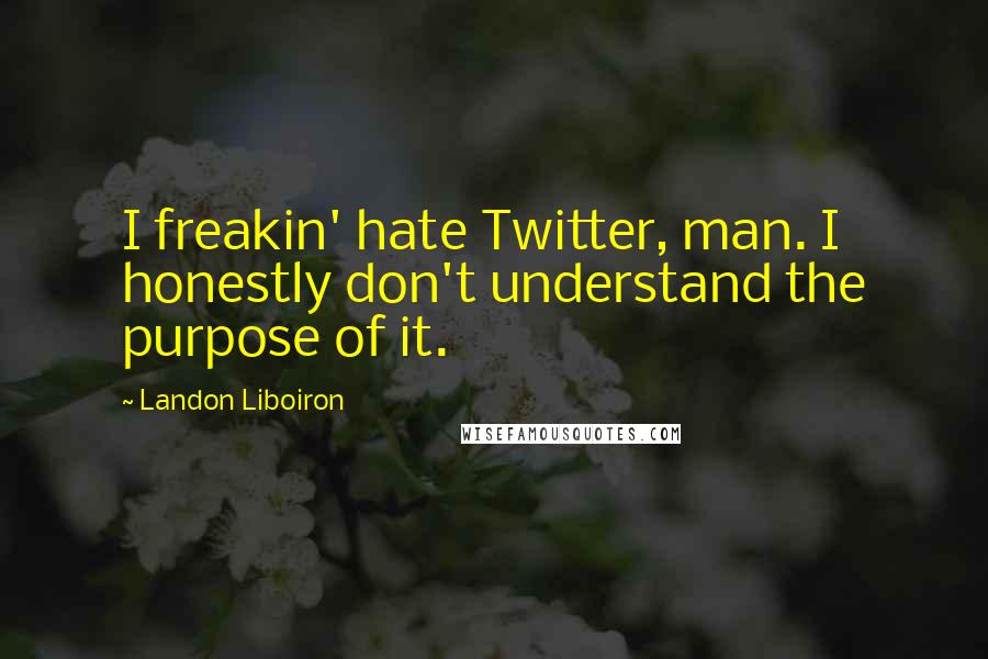 Landon Liboiron quotes: I freakin' hate Twitter, man. I honestly don't understand the purpose of it.