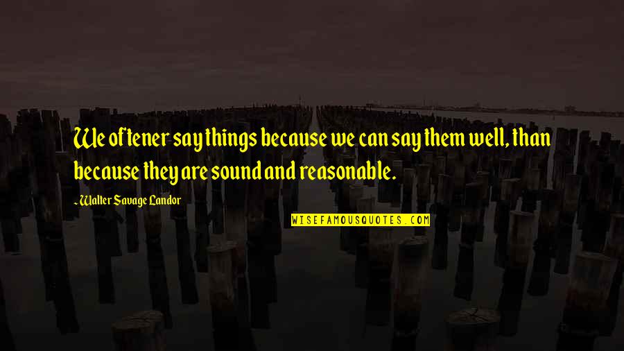 Landor Quotes By Walter Savage Landor: We oftener say things because we can say