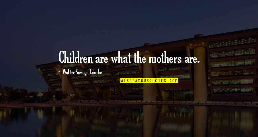 Landor Quotes By Walter Savage Landor: Children are what the mothers are.