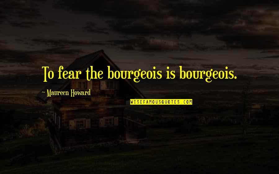 Landover Quotes By Maureen Howard: To fear the bourgeois is bourgeois.