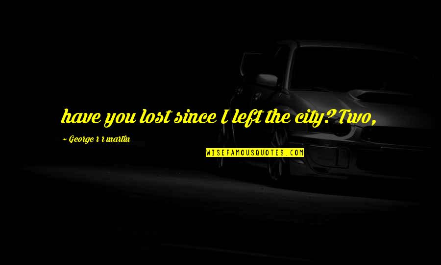Landowska Design Quotes By George R R Martin: have you lost since I left the city? Landowska Design Quotes By George R R Martin: have you lost since I left the city?