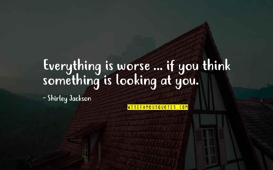 Landriscina Chistes Quotes By Shirley Jackson: Everything is worse ... if you think something