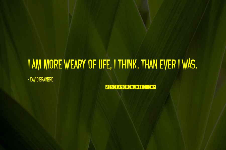 Landriscina Quotes By David Brainerd: I am more weary of life, I think,