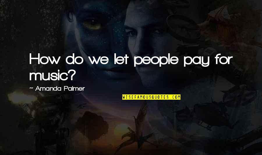 Landry Bender Quotes By Amanda Palmer: How do we let people pay for music?