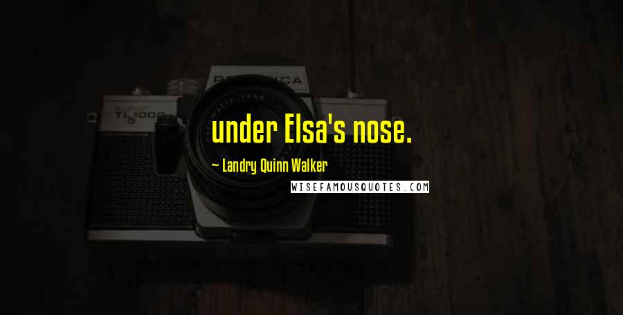 Landry Quinn Walker quotes: under Elsa's nose.