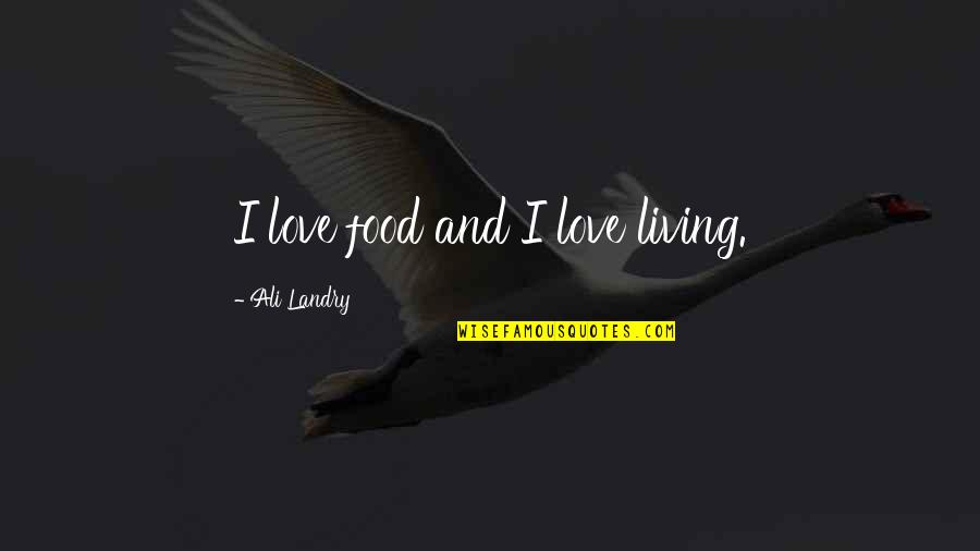 Landry's Quotes By Ali Landry: I love food and I love living.