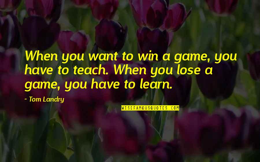 Landry's Quotes By Tom Landry: When you want to win a game, you