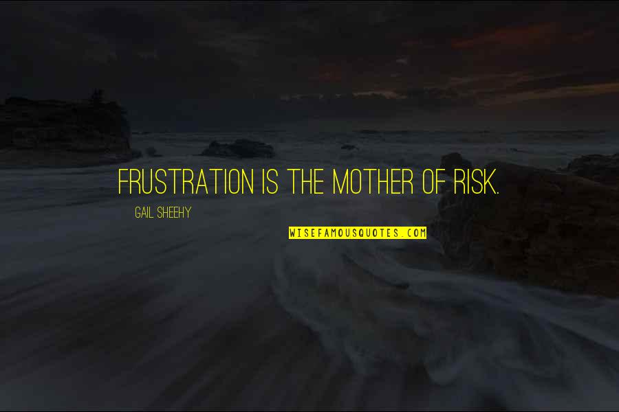Landscape Architecture Quotes By Gail Sheehy: Frustration is the mother of risk.