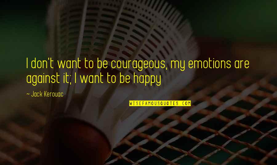 Landscape Architecture Quotes By Jack Kerouac: I don't want to be courageous, my emotions