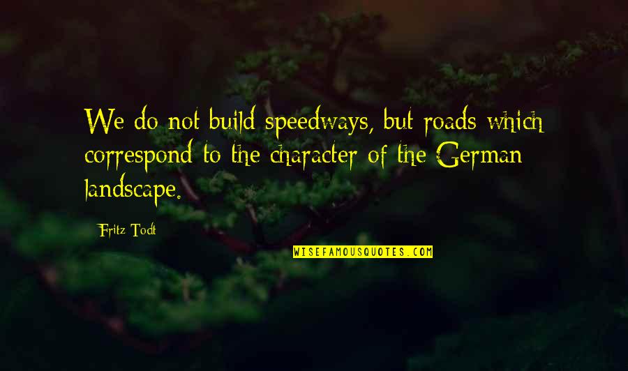 Landscape As Character Quotes By Fritz Todt: We do not build speedways, but roads which