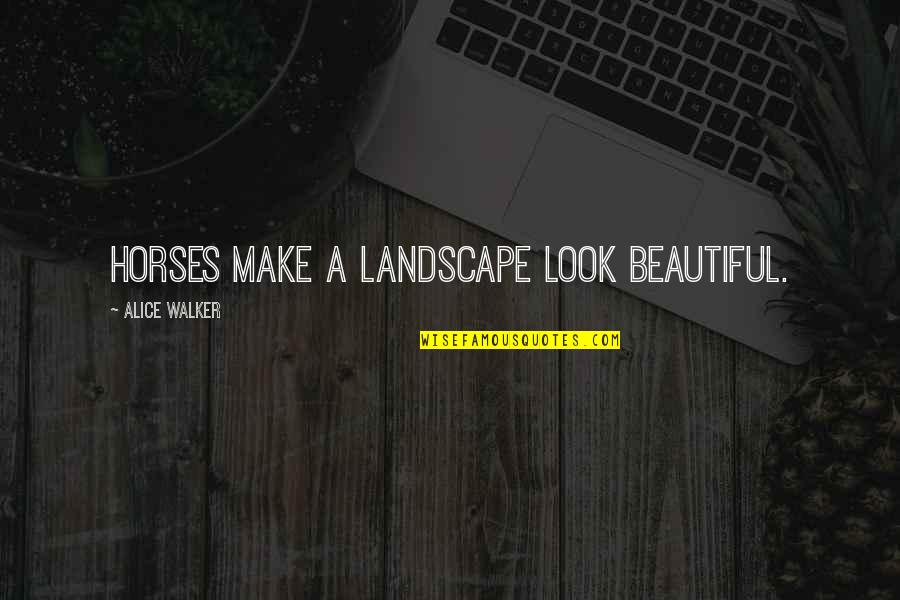Landscape Beauty Quotes By Alice Walker: Horses make a landscape look beautiful.