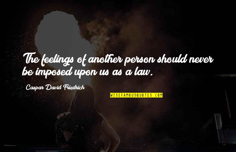 Landscape Design Quotes By Caspar David Friedrich: The feelings of another person should never be