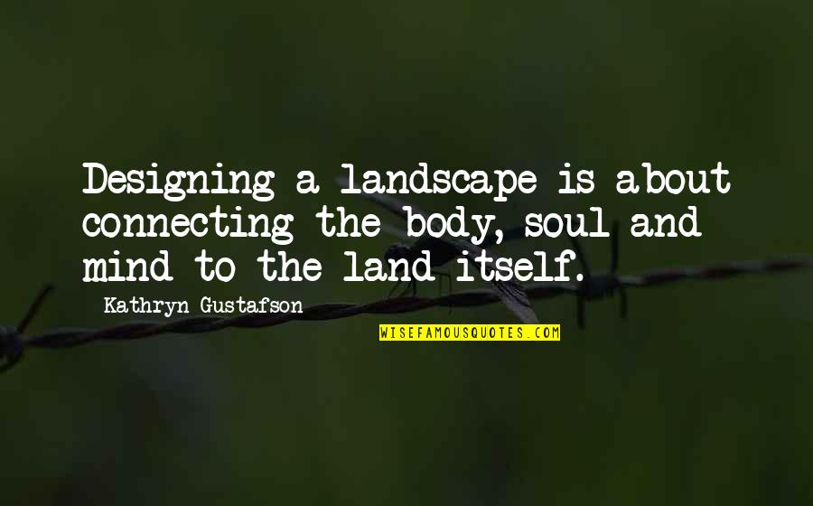 Landscape Design Quotes By Kathryn Gustafson: Designing a landscape is about connecting the body,