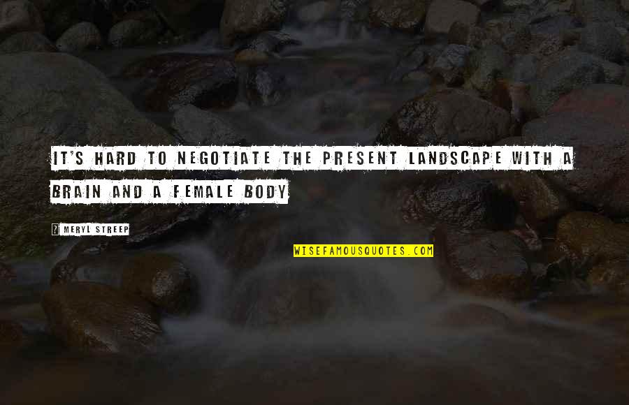 Landscape Of The Body Quotes By Meryl Streep: It's hard to negotiate the present landscape with