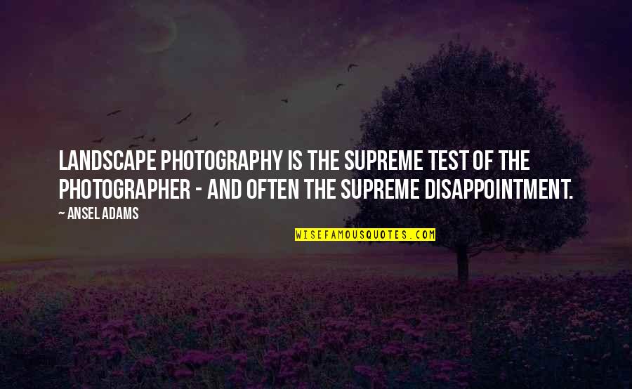 Landscape Photography Quotes By Ansel Adams: Landscape photography is the supreme test of the