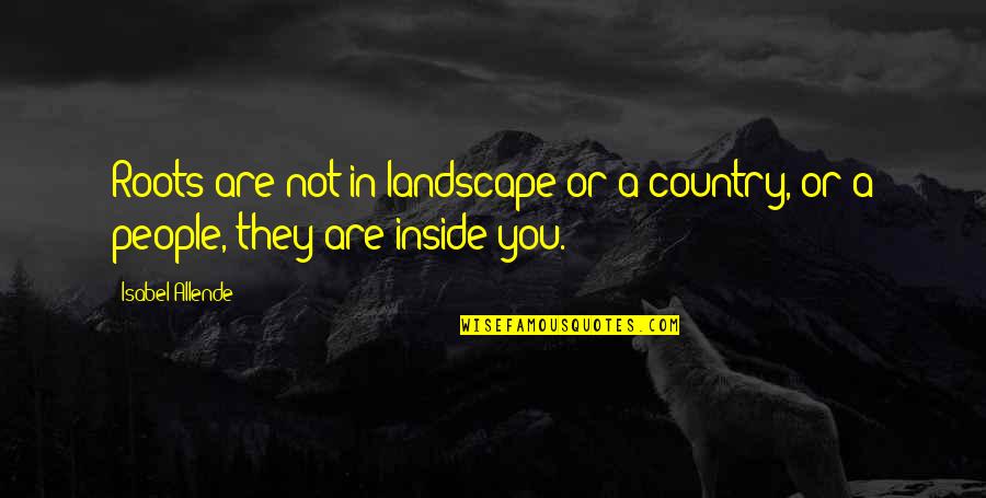 Landscape Quotes By Isabel Allende: Roots are not in landscape or a country,