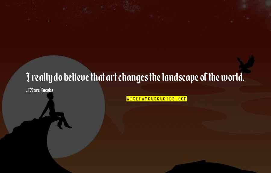 Landscape Quotes By Marc Jacobs: I really do believe that art changes the