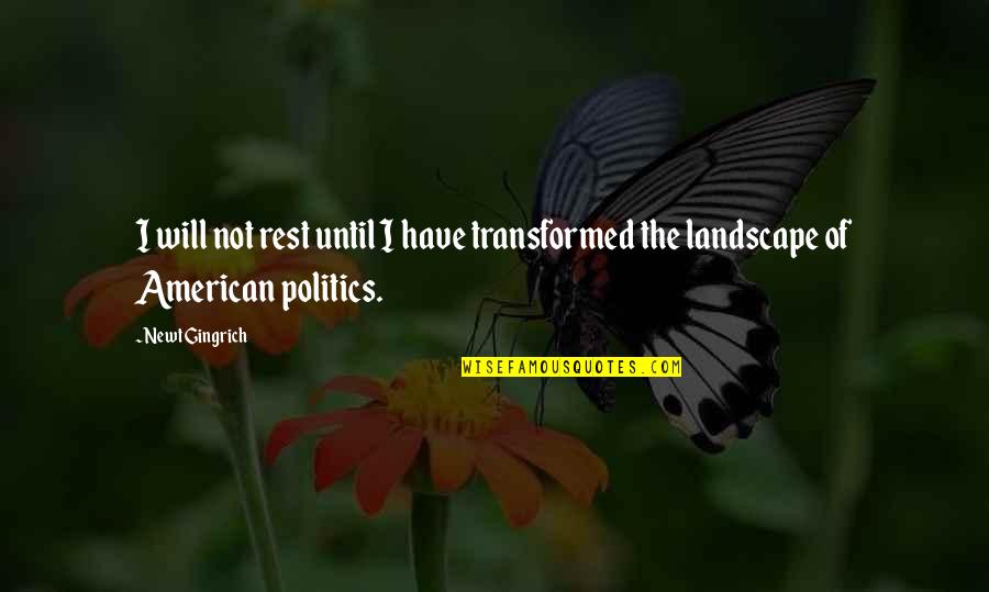 Landscape Quotes By Newt Gingrich: I will not rest until I have transformed