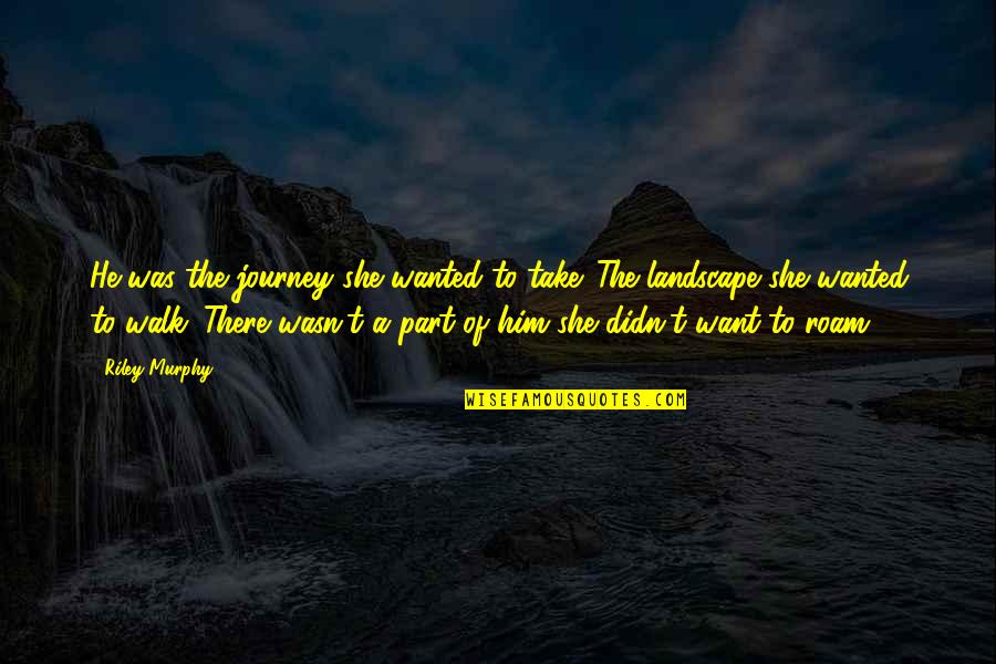 Landscape Quotes By Riley Murphy: He was the journey she wanted to take.