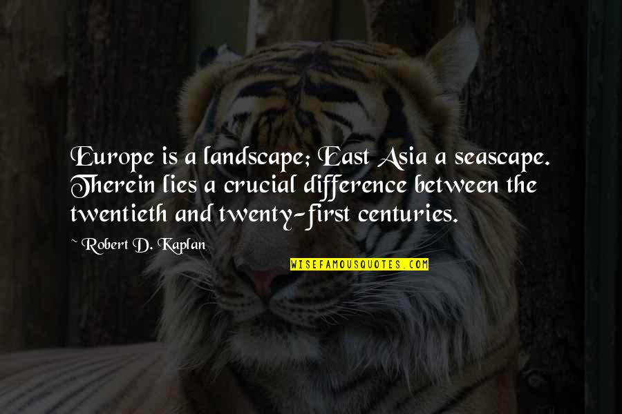 Landscape Quotes By Robert D. Kaplan: Europe is a landscape; East Asia a seascape.