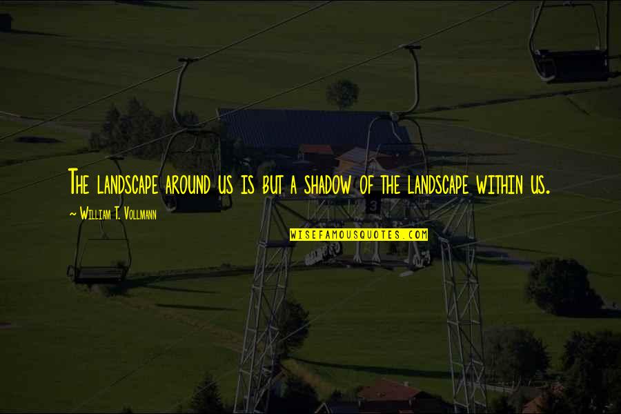 Landscape Quotes By William T. Vollmann: The landscape around us is but a shadow