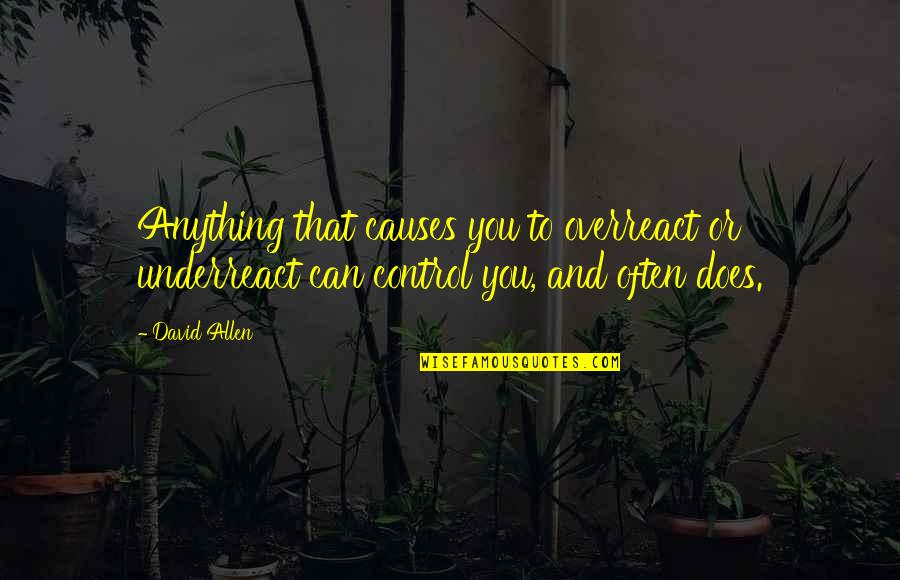Landscaped Quotes By David Allen: Anything that causes you to overreact or underreact