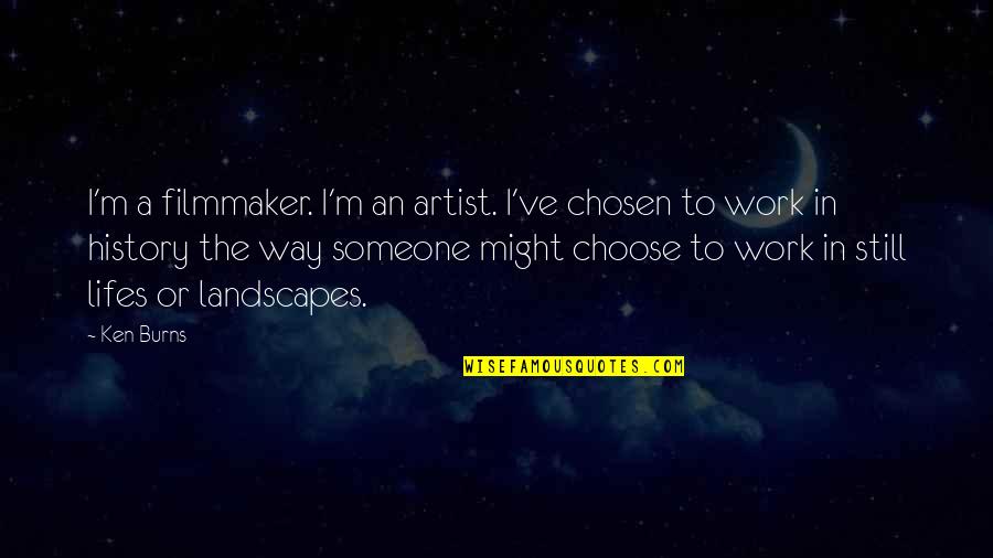 Landscapes With Quotes By Ken Burns: I'm a filmmaker. I'm an artist. I've chosen