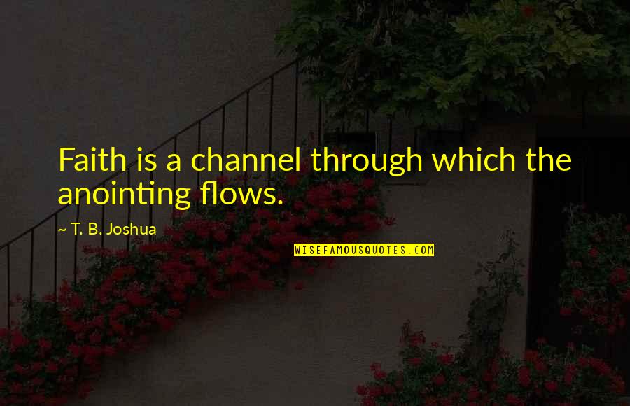 Landscaping Mulching Quotes By T. B. Joshua: Faith is a channel through which the anointing