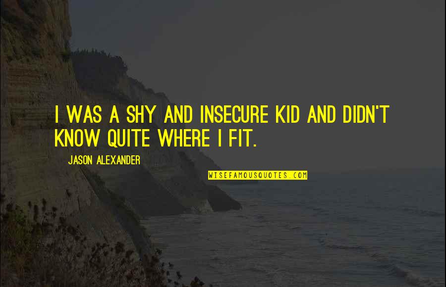 Landseer Ect Quotes By Jason Alexander: I was a shy and insecure kid and Landseer Ect Quotes By Jason Alexander: I was a shy and insecure kid and