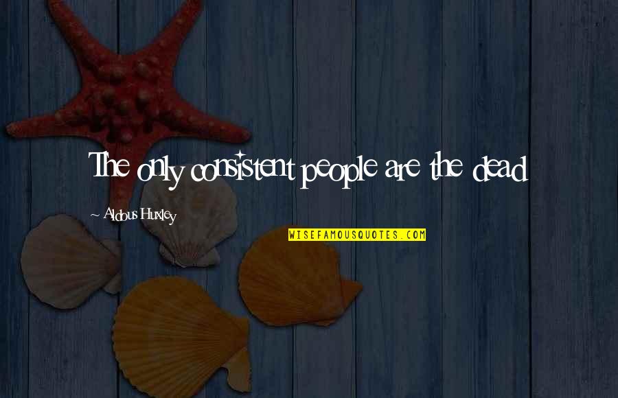 Landside Vs Airside Quotes By Aldous Huxley: The only consistent people are the dead