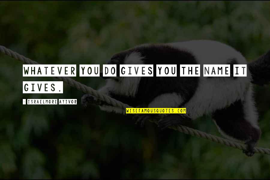 Landvernd Quotes By Israelmore Ayivor: Whatever you do gives you the name it