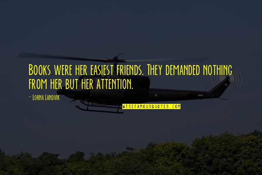 Landvik Books Quotes By Lorna Landvik: Books were her easiest friends. They demanded nothing