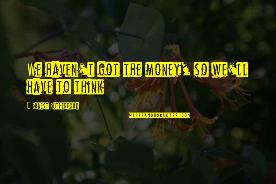 Landwirth And Associates Quotes By Ernest Rutherford: We haven't got the money, so we'll have Landwirth And Associates Quotes By Ernest Rutherford: We haven't got the money, so we'll have