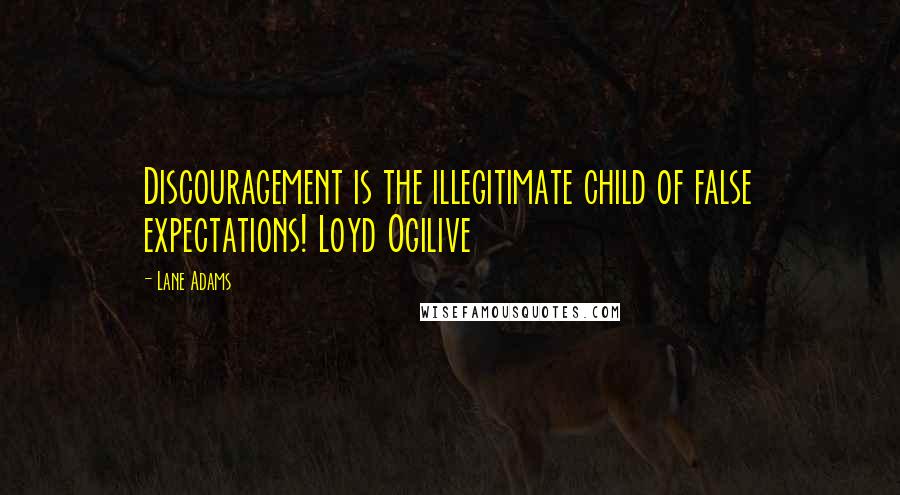 Lane Adams quotes: Discouragement is the illegitimate child of false expectations! Loyd Ogilive