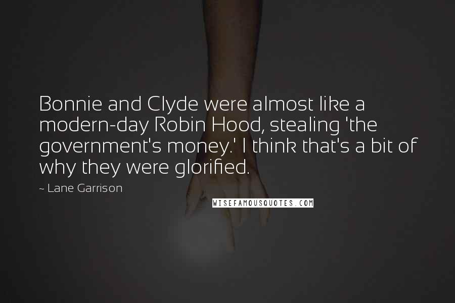 Lane Garrison quotes: Bonnie and Clyde were almost like a modern-day Robin Hood, stealing 'the government's money.' I think that's a bit of why they were glorified.