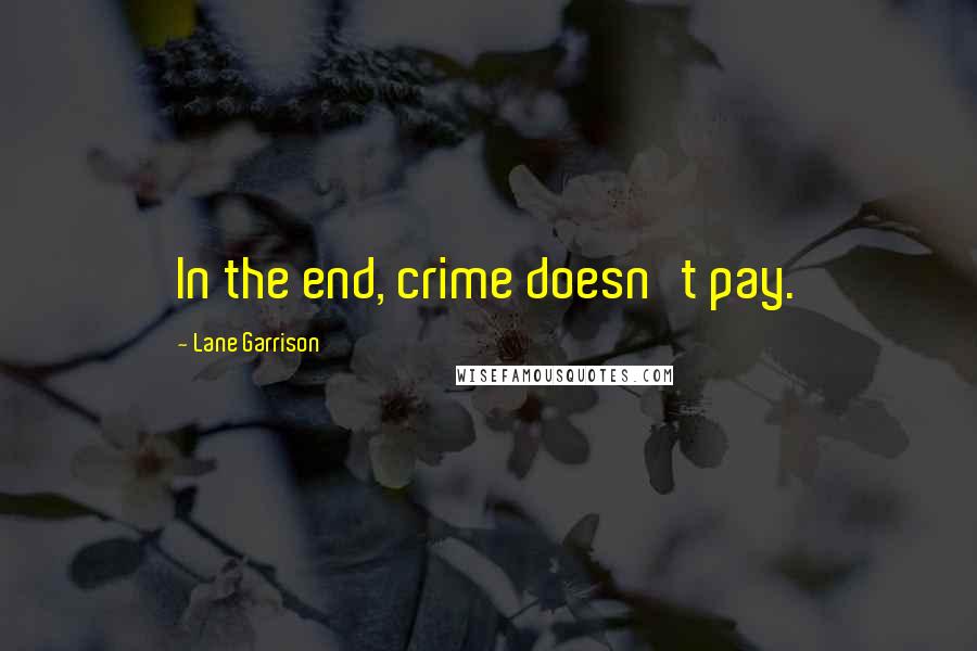 Lane Garrison quotes: In the end, crime doesn't pay.